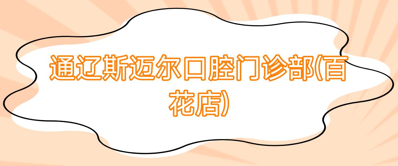 通辽斯迈尔口腔门诊部(百花店)