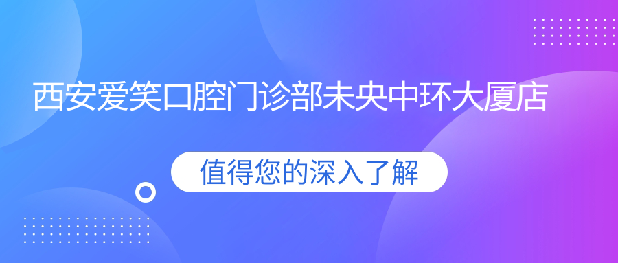 西安爱笑口腔门诊部未央中环大厦店