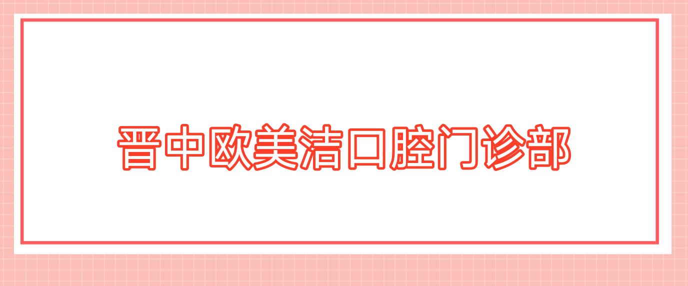 晋中欧美洁口腔门诊部