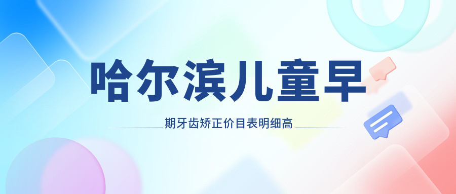 哈尔滨儿童早期牙齿矫正价目表明细高人气2025(近半年均价为:6988元)