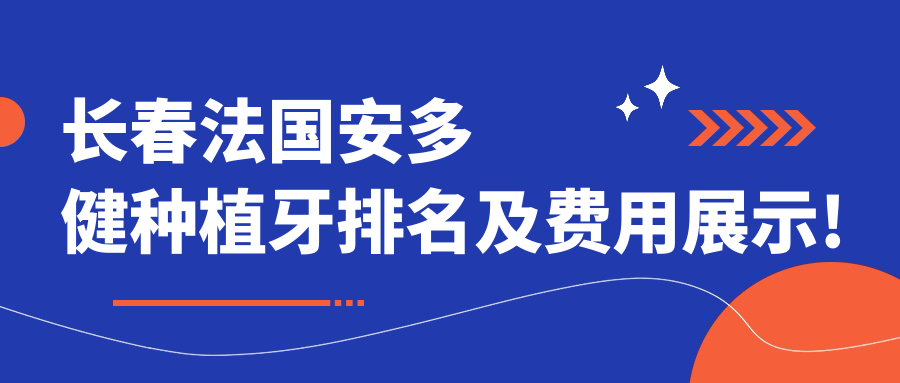 长春法国安多健种植牙排名及费用展示!性价比高的医院是那家呢?