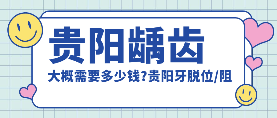 贵阳龋齿大概需要多少钱?贵阳牙脱位/阻生牙/牙周护理价格偏低