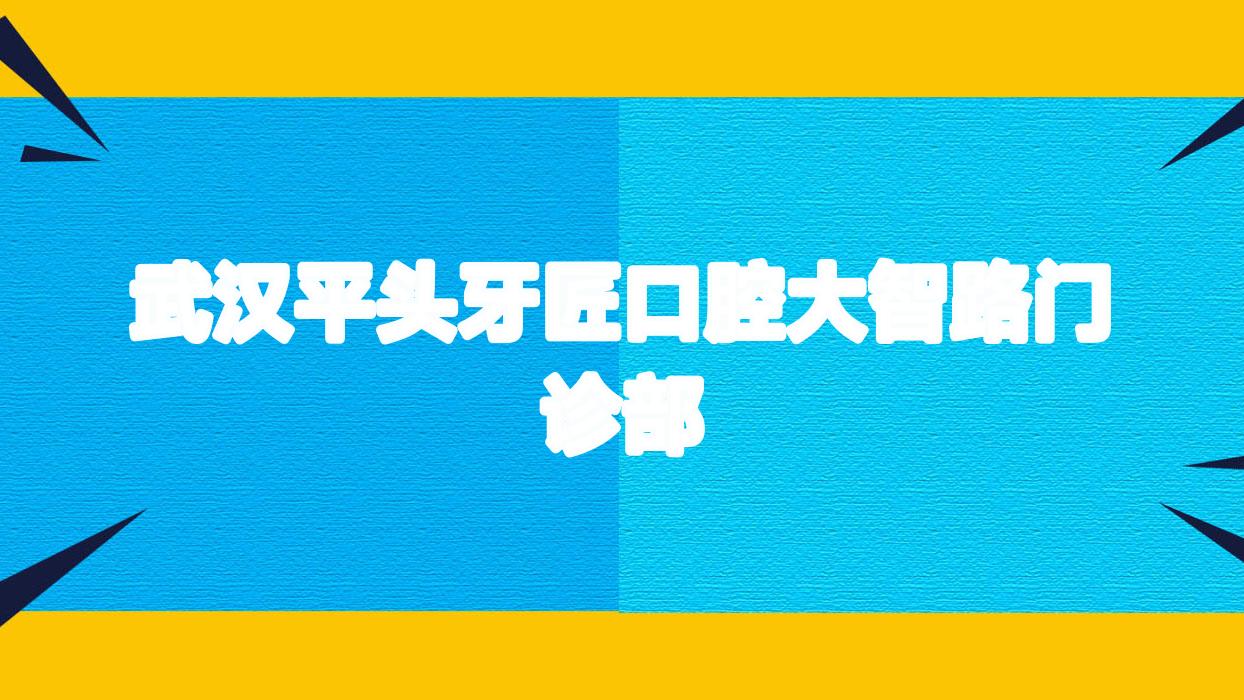 武汉平头牙匠口腔大智路门诊部
