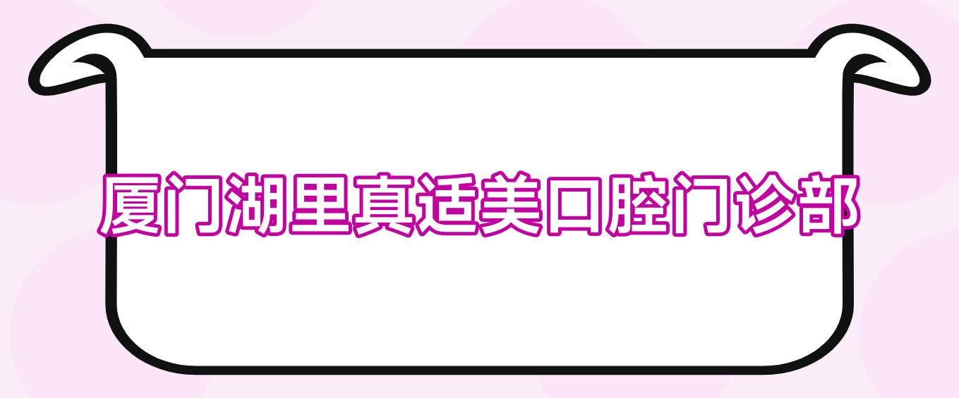 厦门湖里真适美口腔门诊部