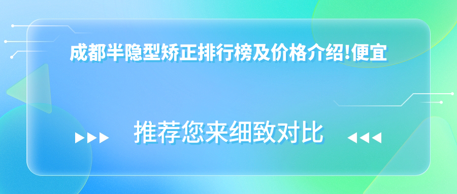 成都半隐型矫正排行榜及价格介绍!便宜又好的医院是那家呢?