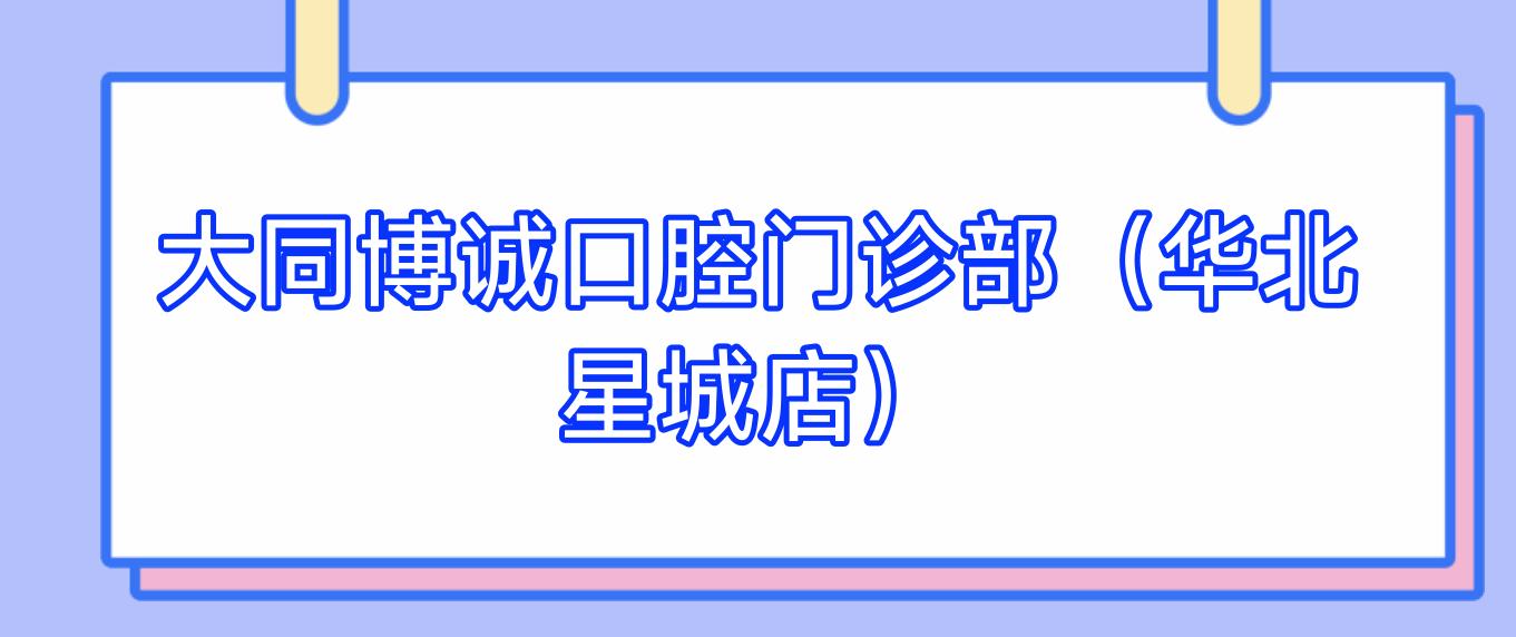 大同博诚口腔门诊部(华北星城店)