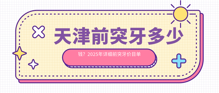 天津前突牙多少钱?2025年详细前突牙价目单
