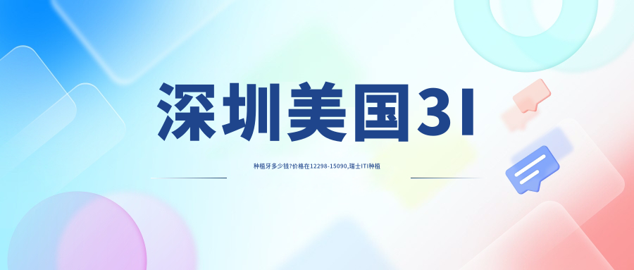 深圳美国3I种植牙多少钱?价格在12298-15090,瑞士ITI种植牙1.2w-1.4w