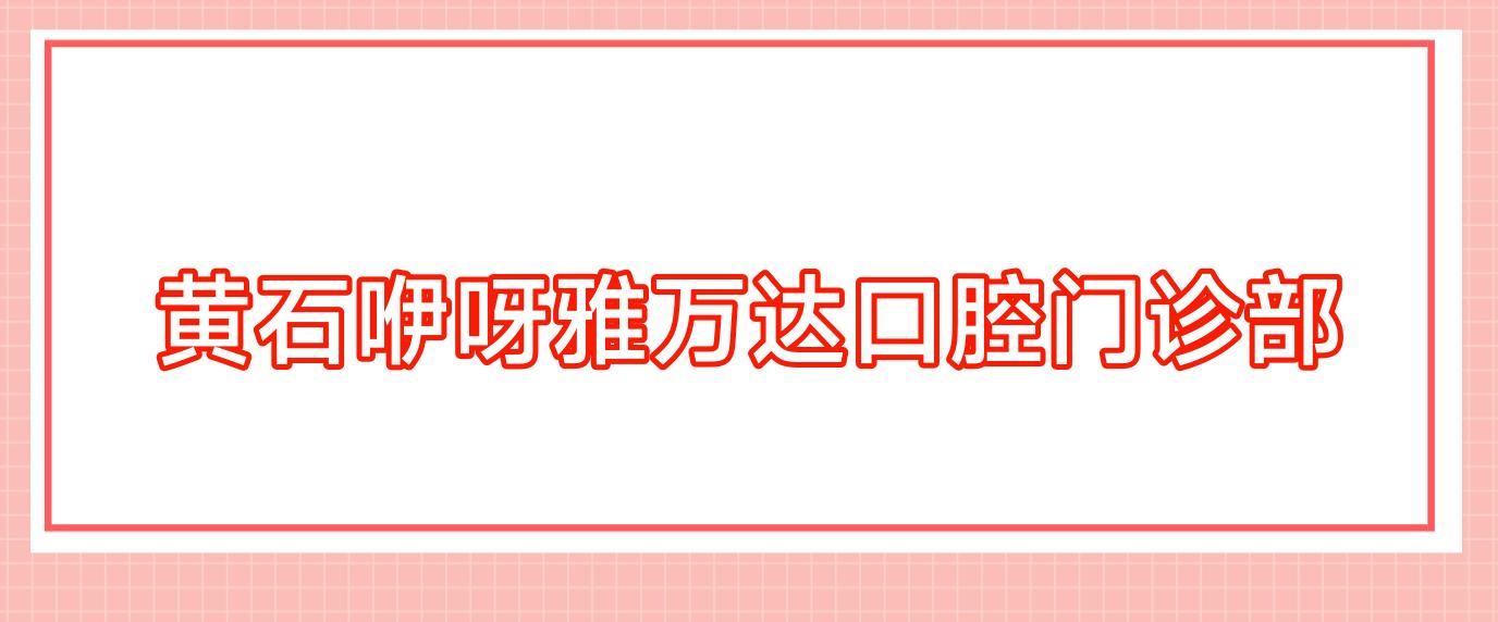 黄石咿呀雅万达口腔门诊部