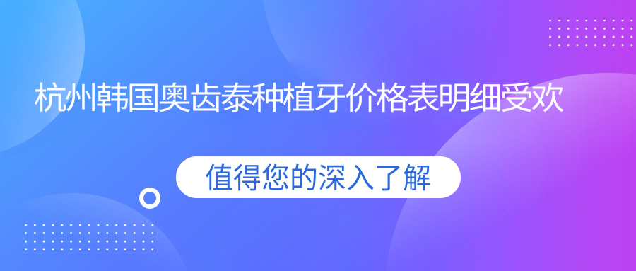 杭州韩国奥齿泰种植牙价格表明细受欢迎2025(近半年均价为:6369元)