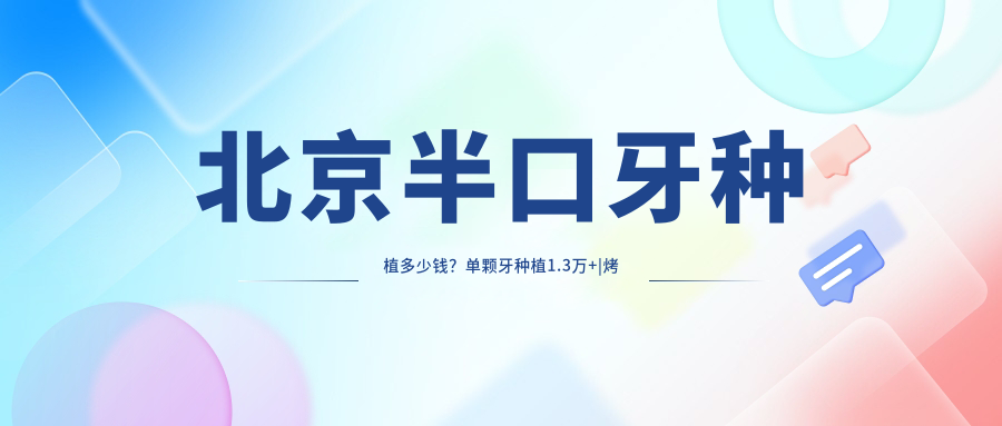北京半口牙种植多少钱?单颗牙种植1.3万+|烤瓷牙种植1.7千+,另附10家高人气医院价格表!
