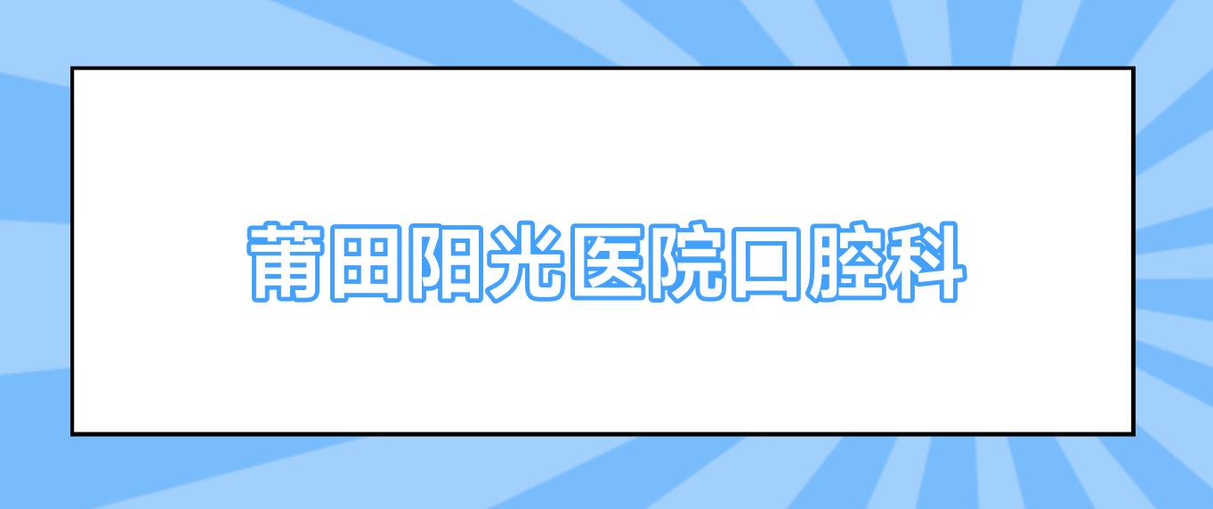 莆田阳光医院口腔科