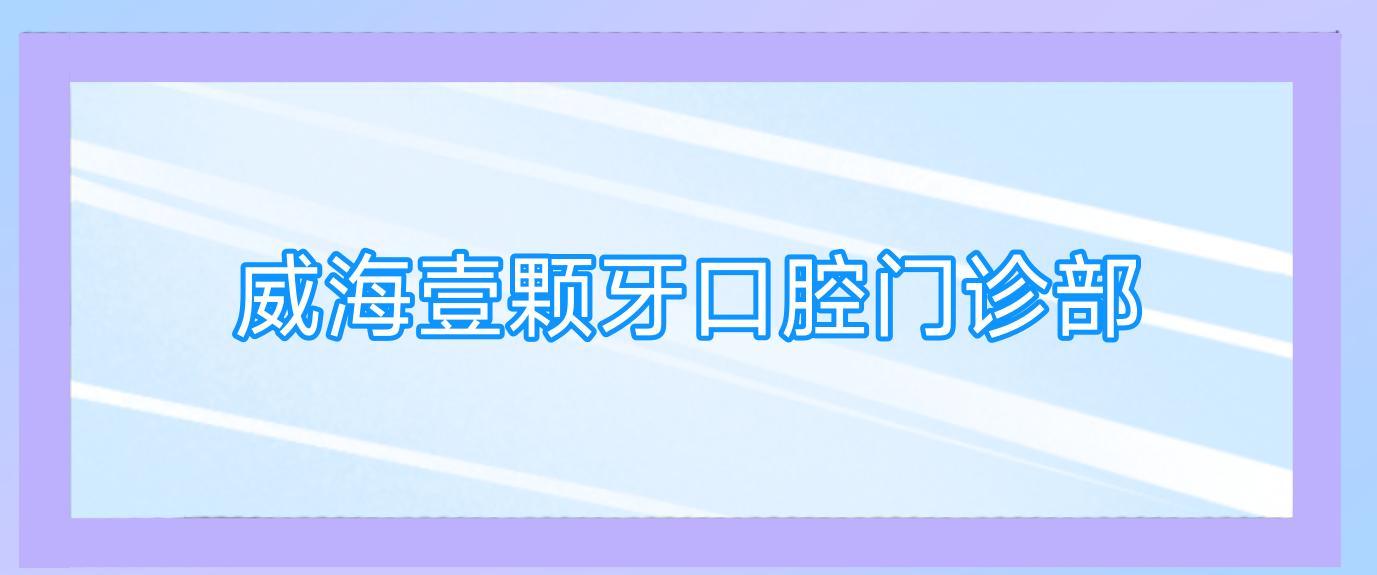 威海壹颗牙口腔门诊部