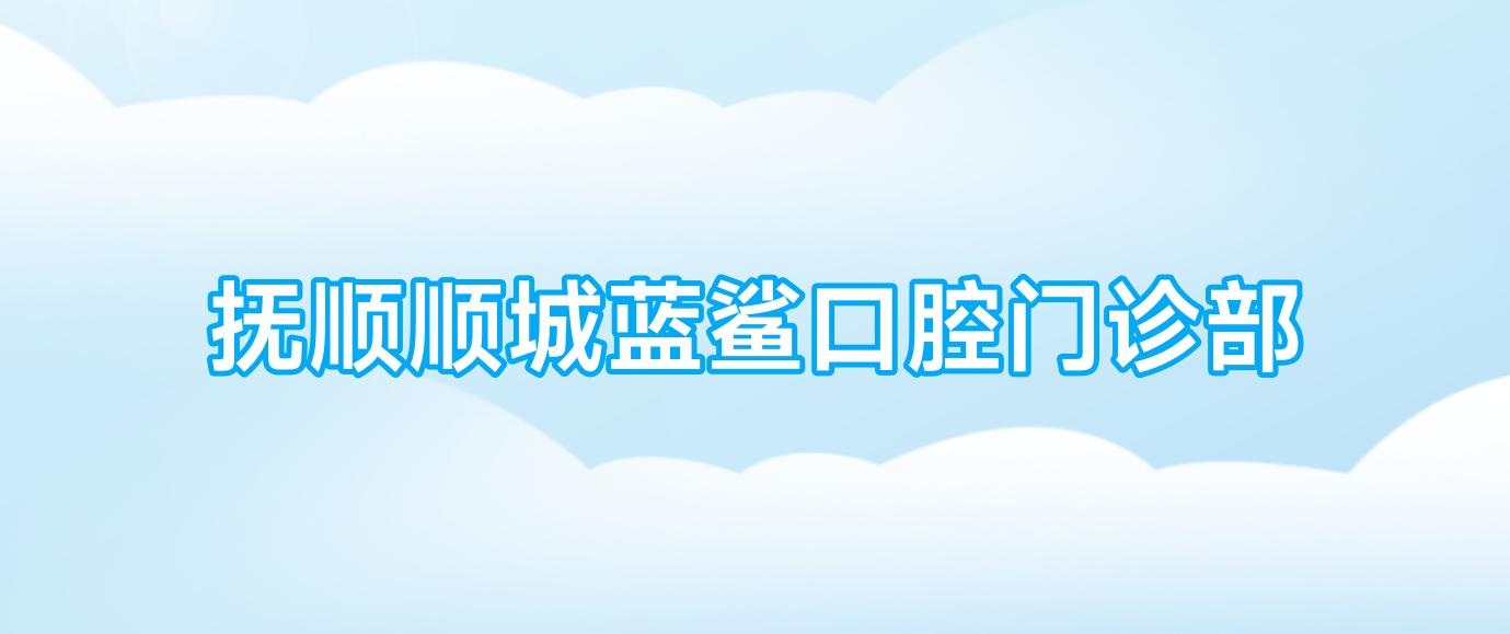 抚顺顺城蓝鲨口腔门诊部