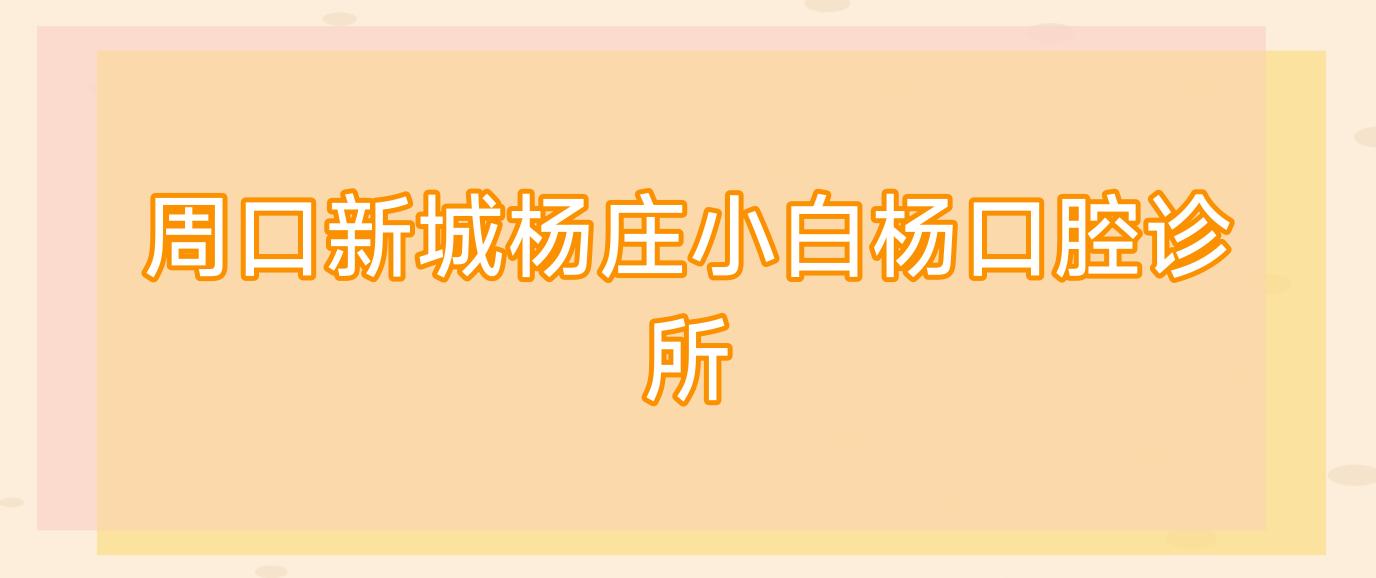 周口新城杨庄小白杨口腔诊所