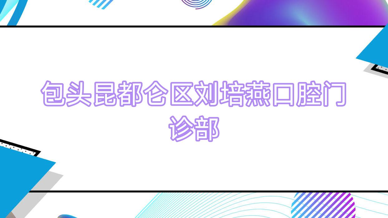 包头昆都仑区刘培燕口腔门诊部
