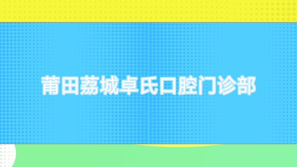 莆田荔城卓氏口腔门诊部