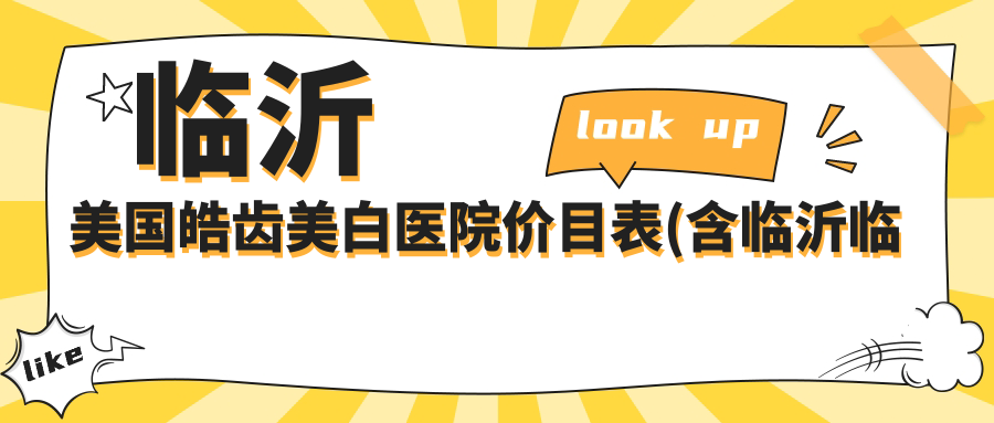 临沂美国皓齿美白医院价目表(含临沂临沂太平口腔/关爱口腔(丁明彬口腔诊所)/品宜口腔(陶然路店)美国皓齿美白费用)