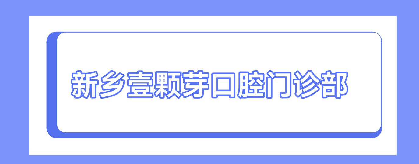 新乡壹颗芽口腔门诊部