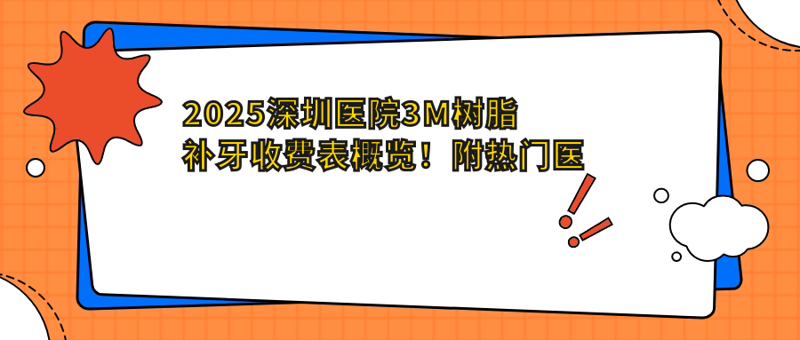 2025深圳医院3M树脂补牙收费表概览!附热门医院排名!