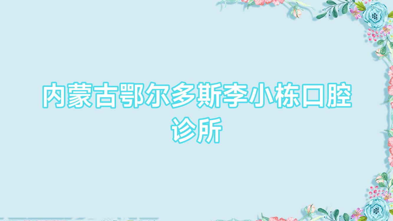 内蒙古鄂尔多斯李小栋口腔诊所