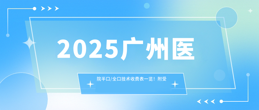 2025广州医院半口/全口技术收费表一览!附受欢迎医院排行!