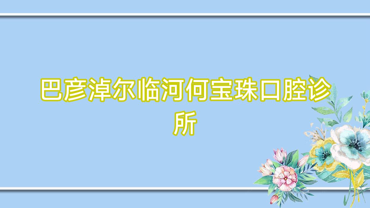 巴彦淖尔临河何宝珠口腔诊所