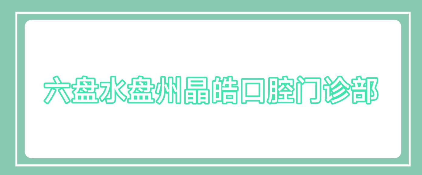 六盘水盘州晶皓口腔门诊部