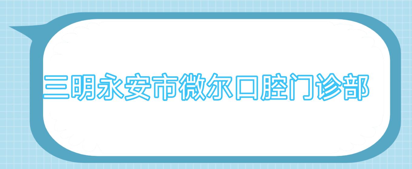 三明永安市微尔口腔门诊部