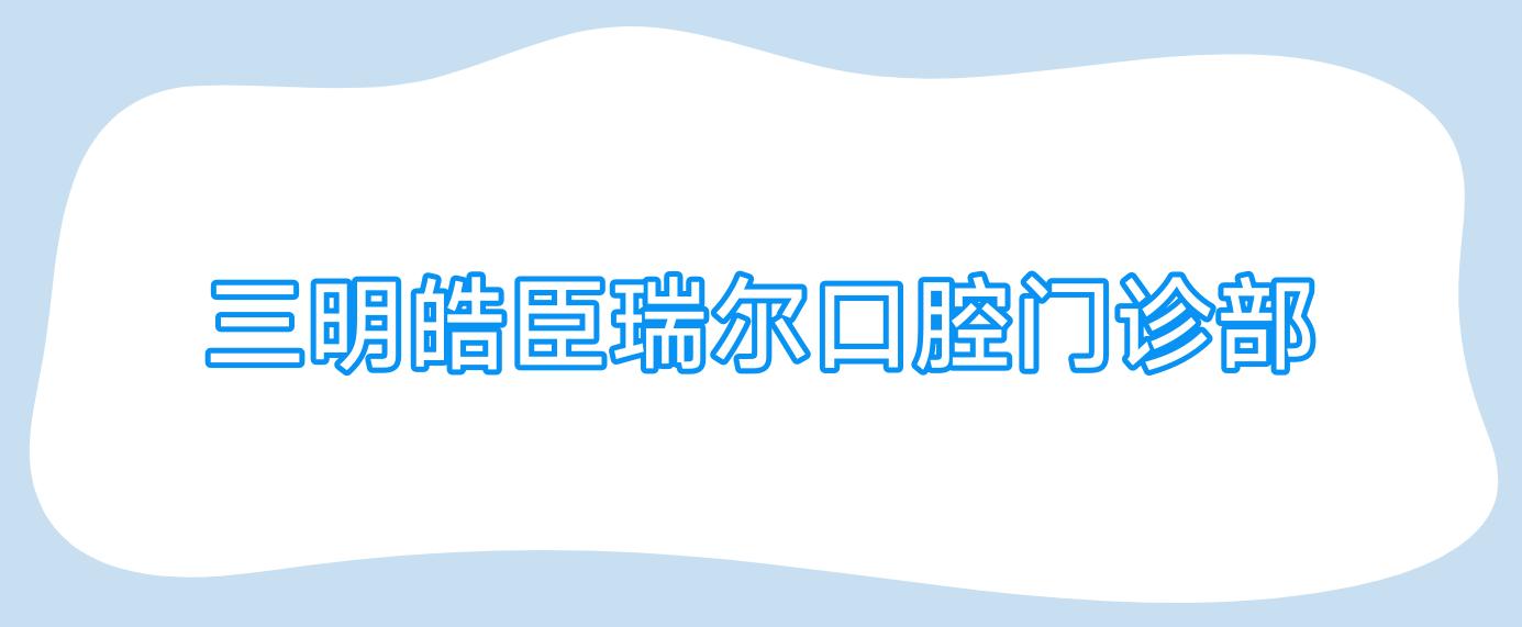 三明皓臣瑞尔口腔门诊部
