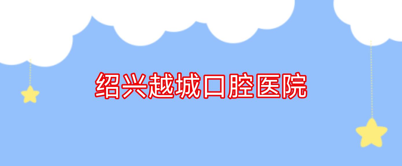 绍兴越城口腔医院