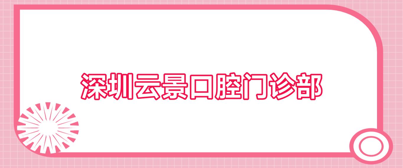 深圳云景口腔门诊部
