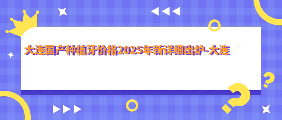 大连国产种植牙价格2025年新详细出炉-大连华皓口腔诊所/瑞泰葆嘉口腔(富国路店)国产种植牙收费表(价格)