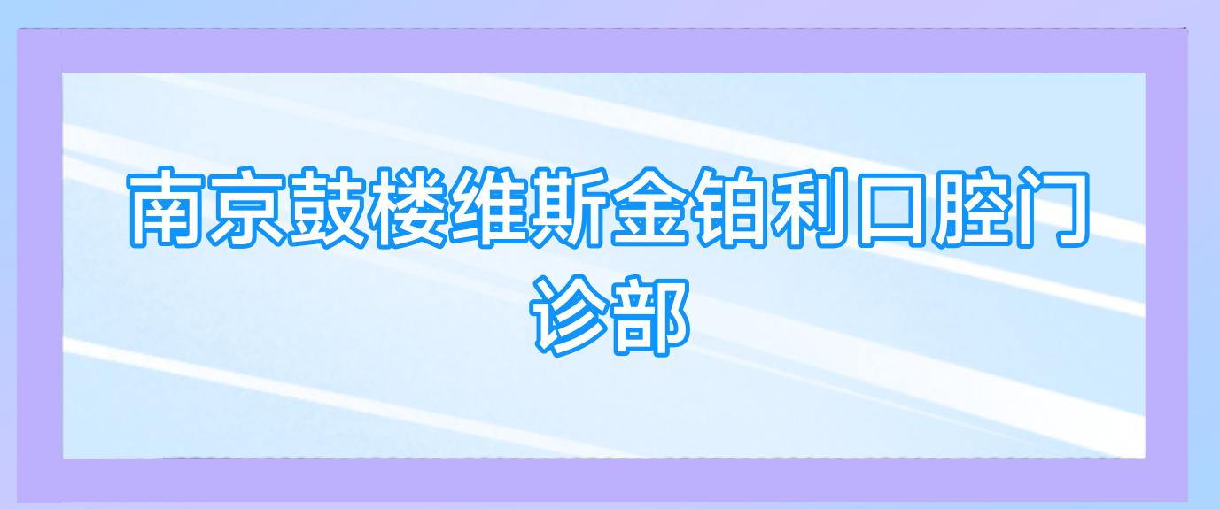 南京鼓楼维斯金铂利口腔门诊部