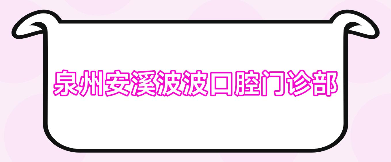 泉州安溪波波口腔门诊部