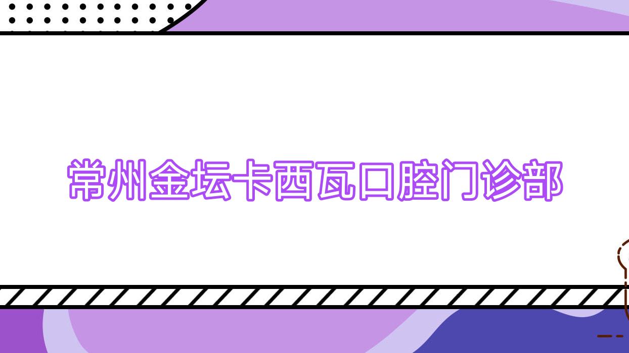 常州金坛卡西瓦口腔门诊部