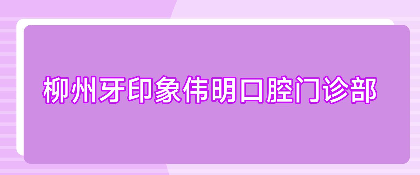 柳州牙印象伟明口腔门诊部
