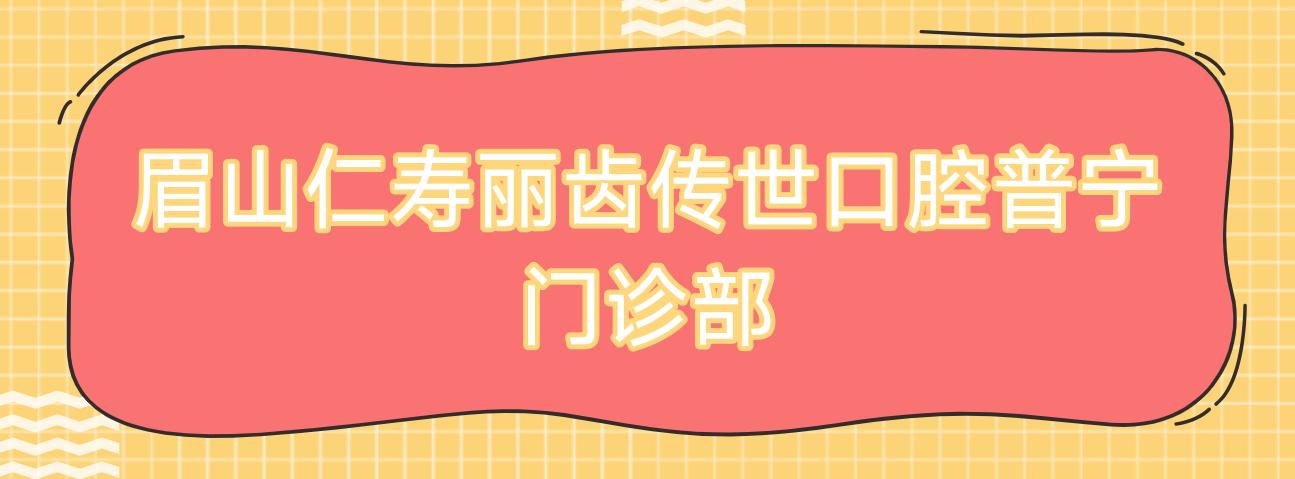 眉山仁寿丽齿传世口腔普宁门诊部
