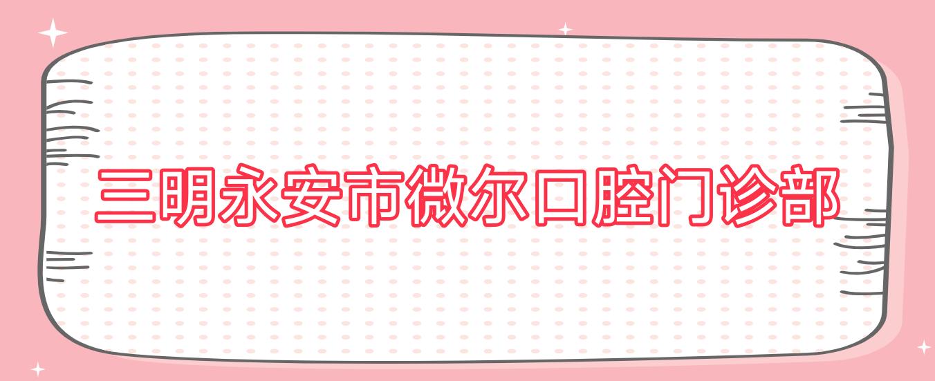 三明永安市微尔口腔门诊部