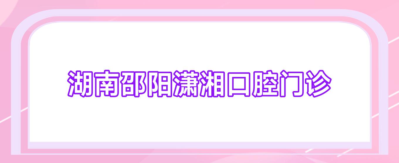 湖南邵阳潇湘口腔门诊
