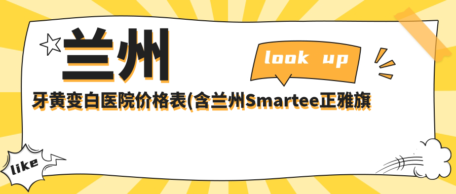 兰州牙黄变白医院价格表(含兰州Smartee正雅旗舰店·城关区张掖路惠安齿科诊所/惠正口腔欣宇店/兰州市一人民医院口腔科牙黄变白费用)