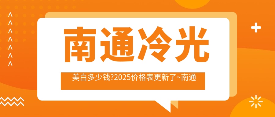 南通冷光美白多少钱?2025价格表更新了~南通冷光美白标准收费赶快看!