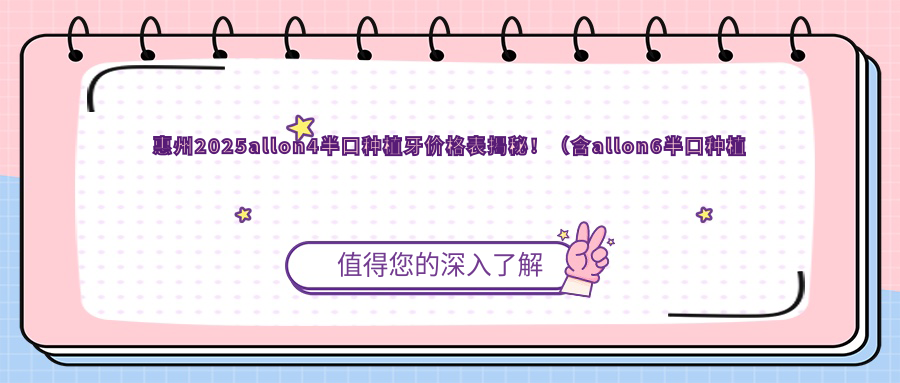惠州2025allon4半口种植牙价格表揭秘!(含allon6半口种植牙/allon4半口种植牙收费收费表)