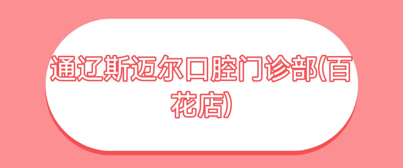 通辽斯迈尔口腔门诊部(百花店)