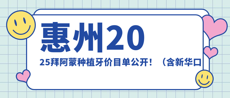 惠州2025拜阿蒙种植牙价目单公开！（含新华口腔种植体/康德泰种植牙价格收费表）