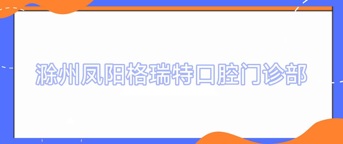 滁州凤阳格瑞特口腔门诊部