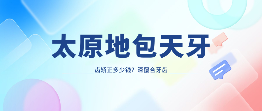 太原地包天牙齿矫正多少钱?深覆合牙齿矫正20000+|下巴后缩牙齿矫正6000+,再附10家超人气医院价目单!
