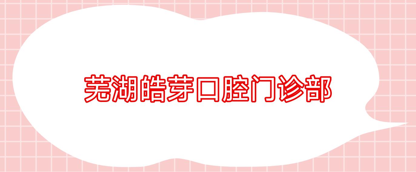 芜湖皓芽口腔门诊部