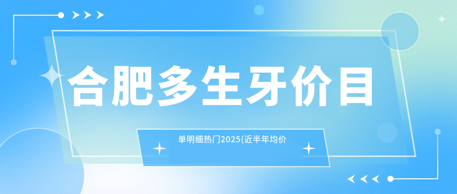 合肥多生牙价目单明细热门2025(近半年均价为:1190元)