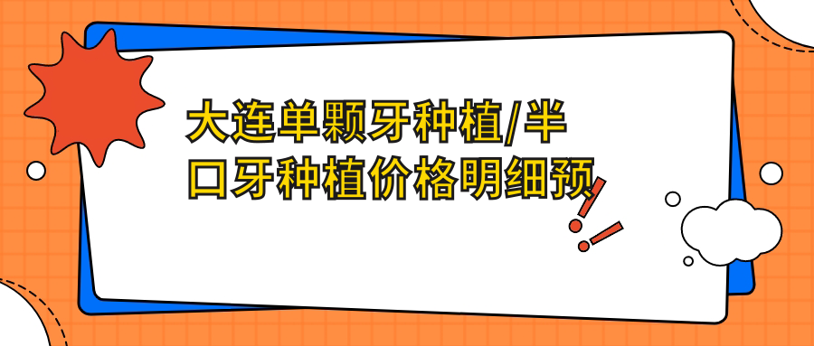大连单颗牙种植/半口牙种植价格明细预览表(2025大连单颗牙种植单颗牙种植均价为:10568元)